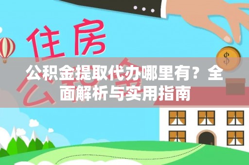 夏县公积金提取代办哪里有？全面解析与实用指南