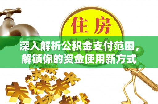 夏县深入解析公积金支付范围，解锁你的资金使用新方式
