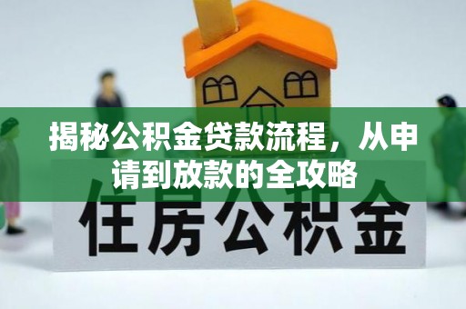 夏县揭秘公积金贷款流程，从申请到放款的全攻略