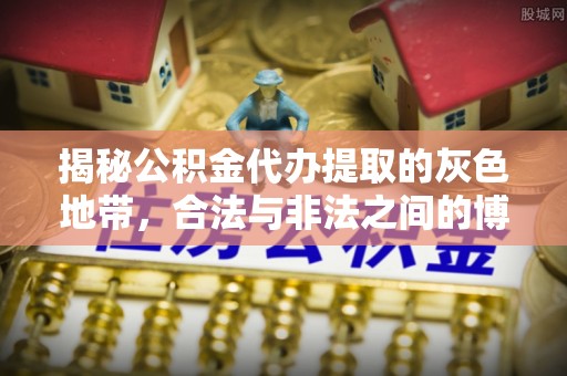 夏县揭秘公积金代办提取的灰色地带，合法与非法之间的博弈