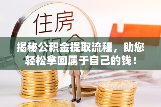 夏县揭秘公积金提取流程，助您轻松拿回属于自己的钱！