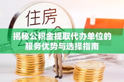 夏县揭秘公积金提取代办单位的服务优势与选择指南