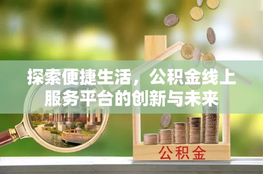 夏县探索便捷生活，公积金线上服务平台的创新与未来