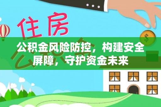 夏县公积金风险防控，构建安全屏障，守护资金未来