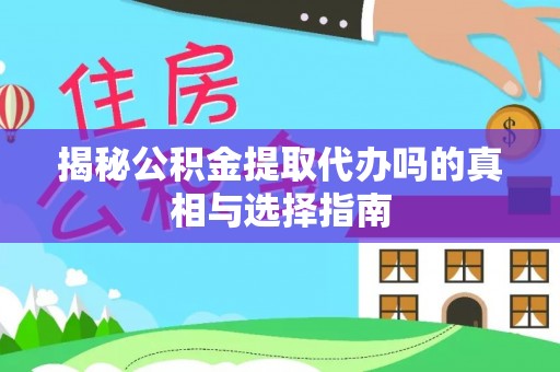夏县揭秘公积金提取代办吗的真相与选择指南