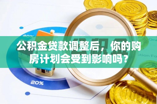 夏县公积金贷款调整后，你的购房计划会受到影响吗？