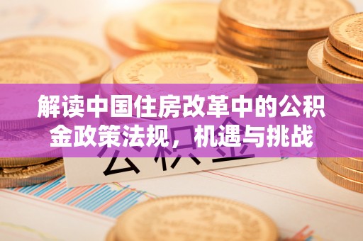 夏县解读中国住房改革中的公积金政策法规，机遇与挑战