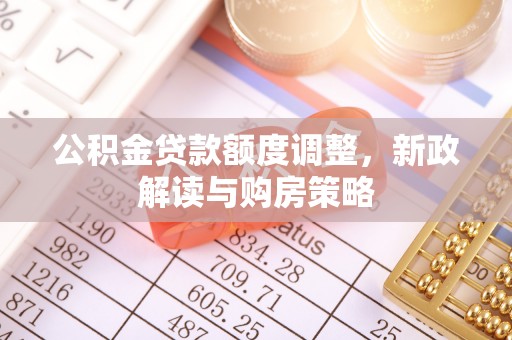 夏县公积金贷款额度调整，新政解读与购房策略
