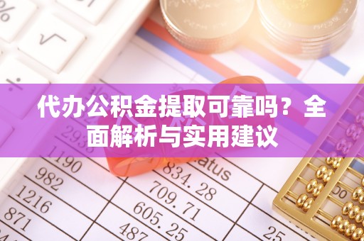 夏县代办公积金提取可靠吗？全面解析与实用建议