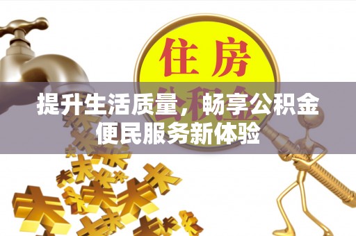 夏县提升生活质量，畅享公积金便民服务新体验