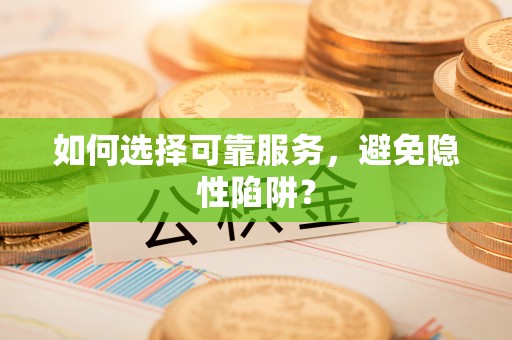 夏县如何选择可靠服务，避免隐性陷阱？