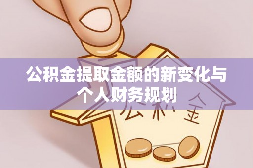 夏县公积金提取金额的新变化与个人财务规划