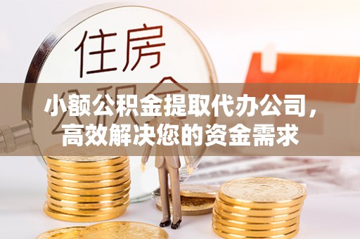 夏县小额公积金提取代办公司，高效解决您的资金需求