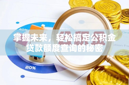 夏县掌握未来，轻松搞定公积金贷款额度查询的秘密