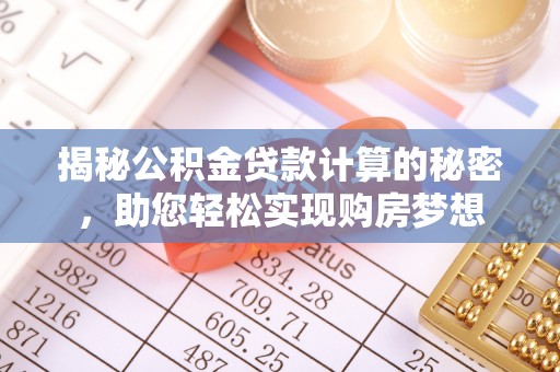 夏县揭秘公积金贷款计算的秘密，助您轻松实现购房梦想