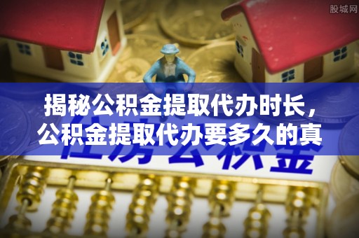 夏县揭秘公积金提取代办时长，公积金提取代办要多久的真相与攻略