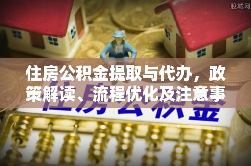 夏县住房公积金提取与代办，政策解读、流程优化及注意事项