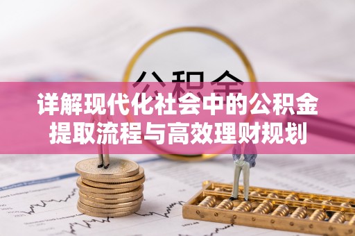 夏县详解现代化社会中的公积金提取流程与高效理财规划