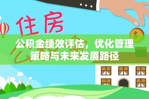 夏县公积金绩效评估，优化管理策略与未来发展路径