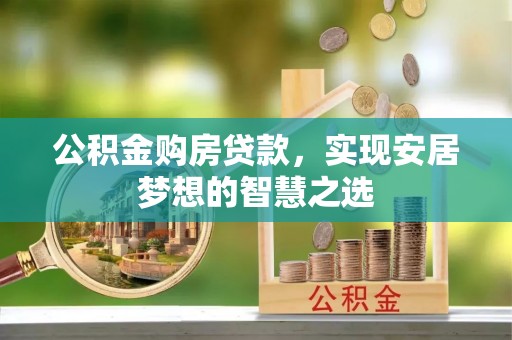 夏县公积金购房贷款，实现安居梦想的智慧之选