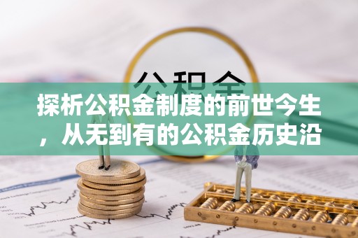 夏县探析公积金制度的前世今生，从无到有的公积金历史沿革解析