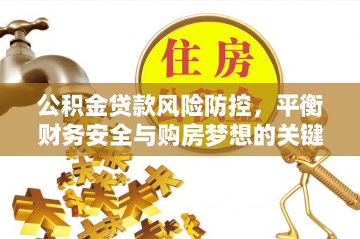 夏县公积金贷款风险防控，平衡财务安全与购房梦想的关键
