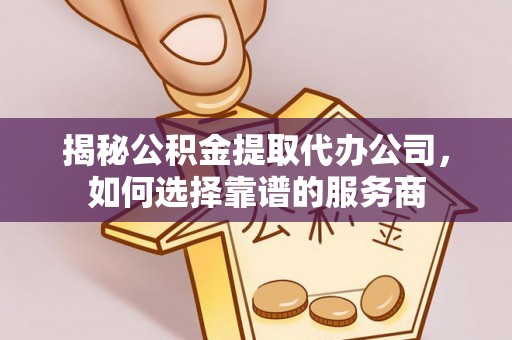 夏县揭秘公积金提取代办公司，如何选择靠谱的服务商