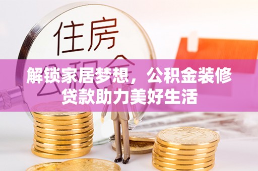 夏县解锁家居梦想，公积金装修贷款助力美好生活