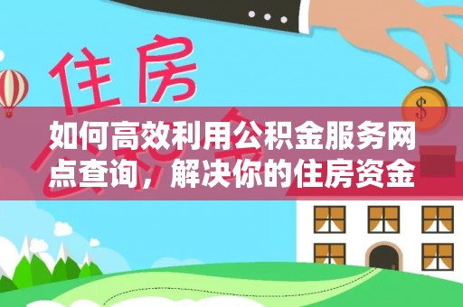 夏县如何高效利用公积金服务网点查询，解决你的住房资金难题