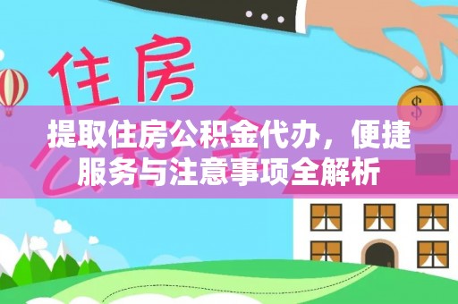 夏县提取住房公积金代办，便捷服务与注意事项全解析