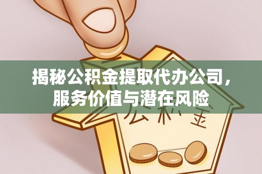 夏县揭秘公积金提取代办公司，服务价值与潜在风险