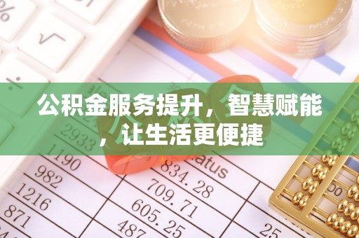 夏县公积金服务提升，智慧赋能，让生活更便捷