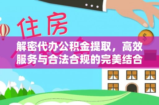 夏县解密代办公积金提取，高效服务与合法合规的完美结合