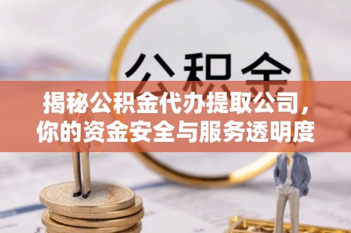 夏县揭秘公积金代办提取公司，你的资金安全与服务透明度全解析