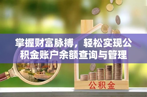 夏县掌握财富脉搏，轻松实现公积金账户余额查询与管理