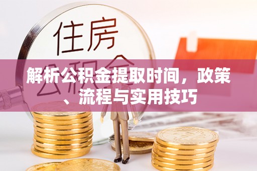 夏县解析公积金提取时间，政策、流程与实用技巧