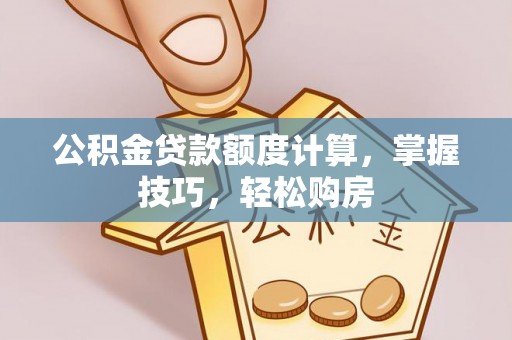 夏县公积金贷款额度计算，掌握技巧，轻松购房