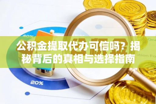 夏县公积金提取代办可信吗？揭秘背后的真相与选择指南