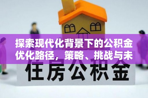 夏县探索现代化背景下的公积金优化路径，策略、挑战与未来展望