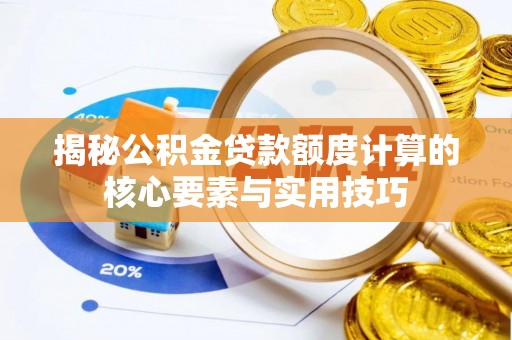 夏县揭秘公积金贷款额度计算的核心要素与实用技巧