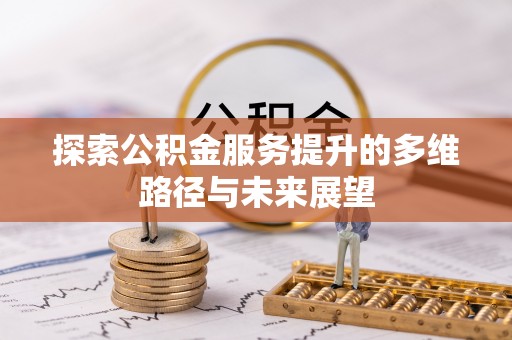 夏县探索公积金服务提升的多维路径与未来展望