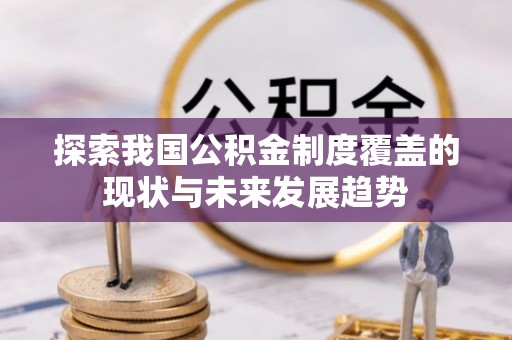 夏县探索我国公积金制度覆盖的现状与未来发展趋势