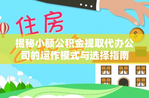 夏县揭秘小额公积金提取代办公司的运作模式与选择指南