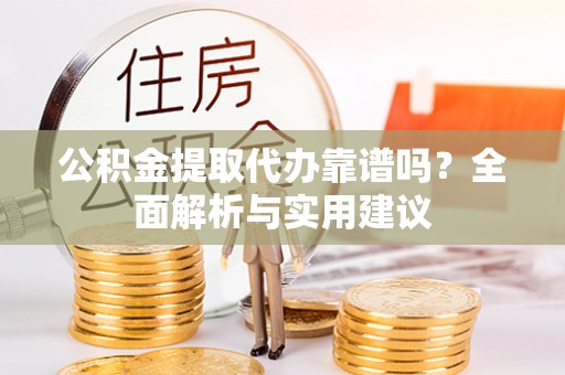 夏县公积金提取代办靠谱吗？全面解析与实用建议