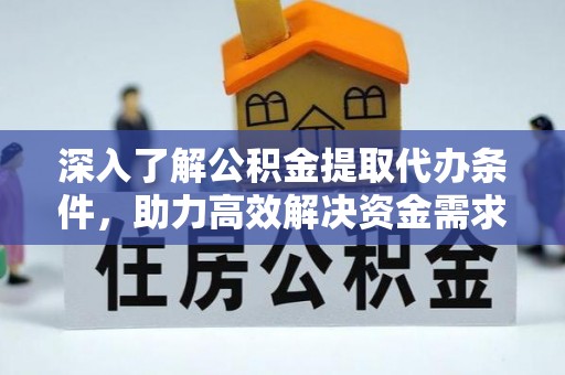 夏县深入了解公积金提取代办条件，助力高效解决资金需求