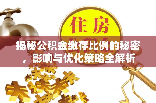 夏县揭秘公积金缴存比例的秘密，影响与优化策略全解析