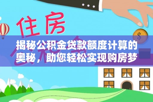 夏县揭秘公积金贷款额度计算的奥秘，助您轻松实现购房梦想