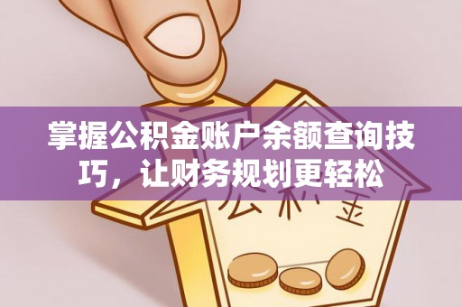 夏县掌握公积金账户余额查询技巧，让财务规划更轻松