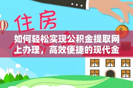 夏县如何轻松实现公积金提取网上办理，高效便捷的现代金融服务
