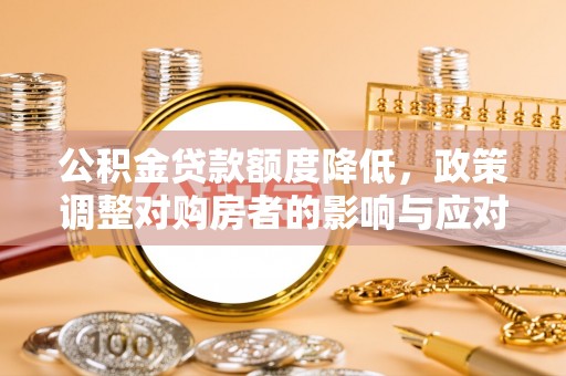 夏县公积金贷款额度降低，政策调整对购房者的影响与应对策略